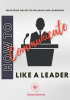 How_to_Communicate_Like_a_Leader__Mastering_the_Art_of_Influence_and_Leadership